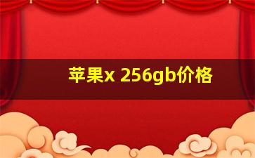 苹果x 256gb价格